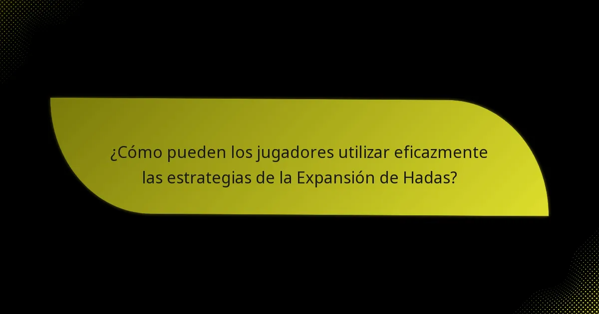 ¿Cómo pueden los jugadores utilizar eficazmente las estrategias de la Expansión de Hadas?