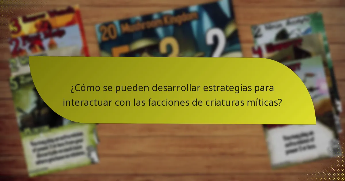 ¿Cómo se pueden desarrollar estrategias para interactuar con las facciones de criaturas míticas?