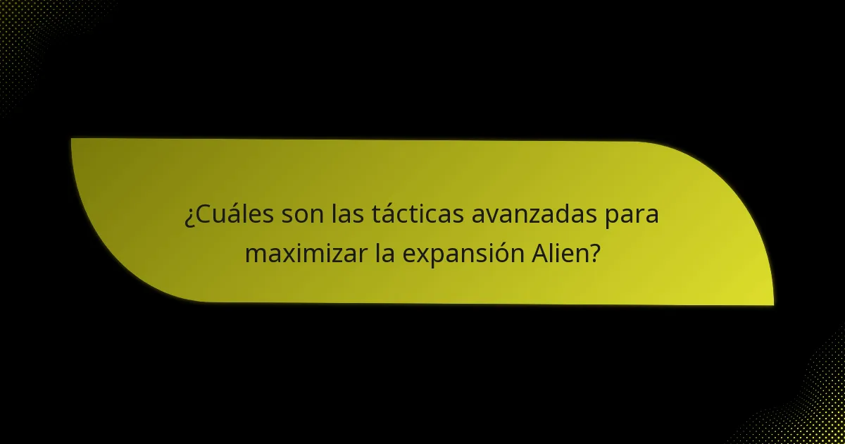 ¿Cuáles son las tácticas avanzadas para maximizar la expansión Alien?
