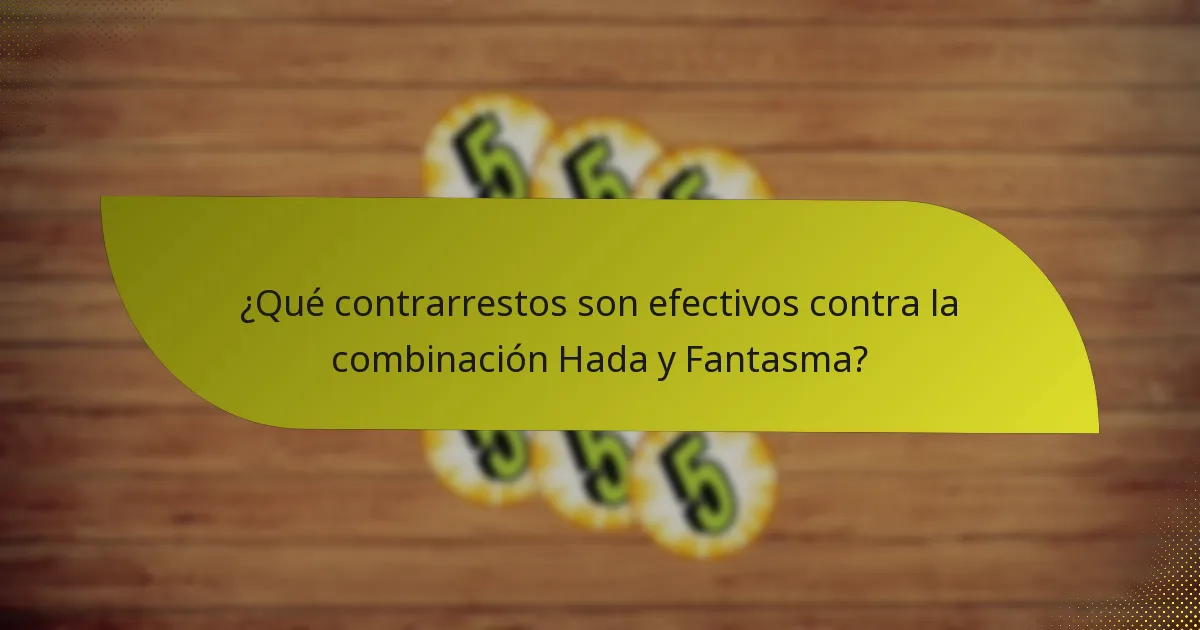 ¿Qué contrarrestos son efectivos contra la combinación Hada y Fantasma?