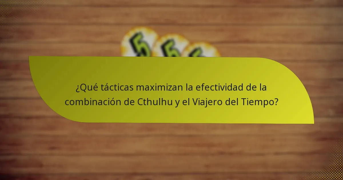 ¿Qué tácticas maximizan la efectividad de la combinación de Cthulhu y el Viajero del Tiempo?